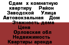 Сдам 2х.комнатную квартиру  › Район ­ Заводской  › Улица ­ Автовокзальная › Дом ­ 38 › Этажность дома ­ 2 › Цена ­ 12 000 - Орловская обл. Недвижимость » Квартиры аренда   . Орловская обл.